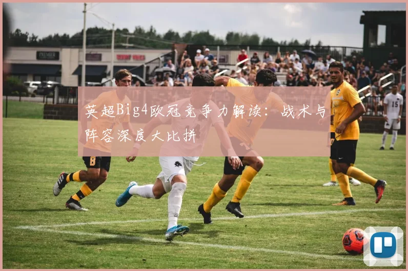 英超Big4欧冠竞争力解读：战术与阵容深度大比拼