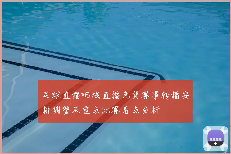 足球直播吧线直播免费赛事转播安排调整及重点比赛看点分析