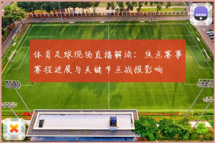 体育足球现场直播解读：焦点赛事赛程进展与关键节点战报影响