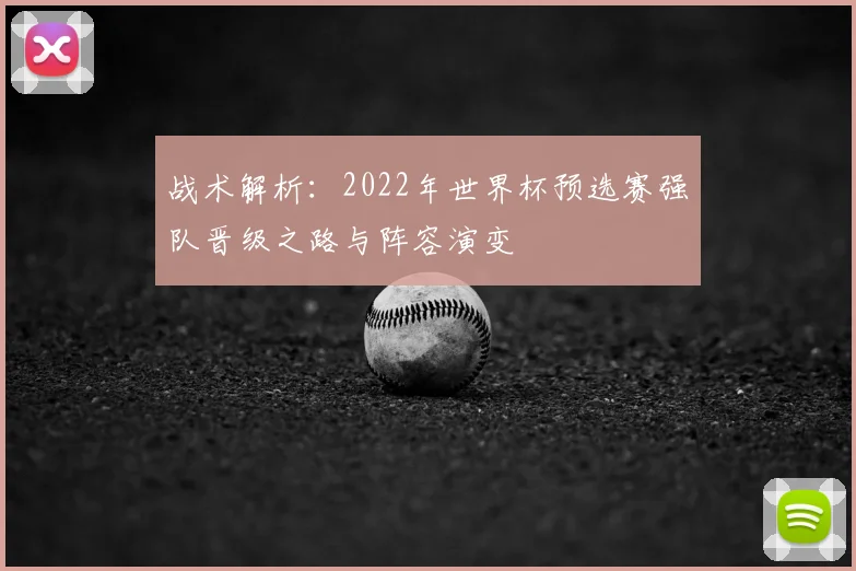 战术解析：2022年世界杯预选赛强队晋级之路与阵容演变