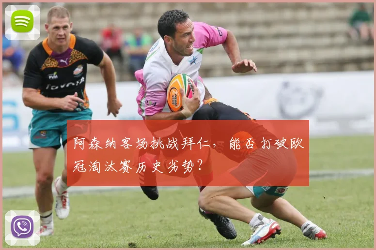 阿森纳客场挑战拜仁，能否打破欧冠淘汰赛历史劣势？