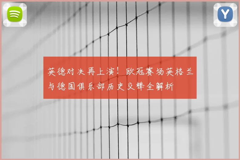 英德对决再上演！欧冠赛场英格兰与德国俱乐部历史交锋全解析