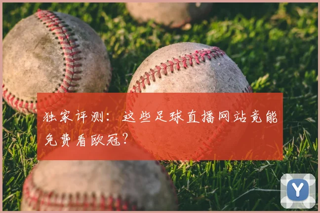 独家评测：这些足球直播网站竟能免费看欧冠？