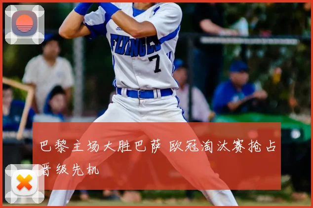 巴黎主场大胜巴萨 欧冠淘汰赛抢占晋级先机